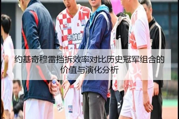 约基奇穆雷挡拆效率对比历史冠军组合的价值与演化分析