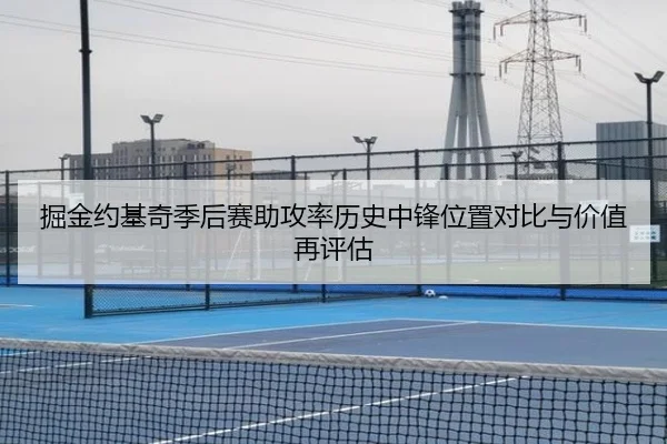掘金约基奇季后赛助攻率历史中锋位置对比与价值再评估