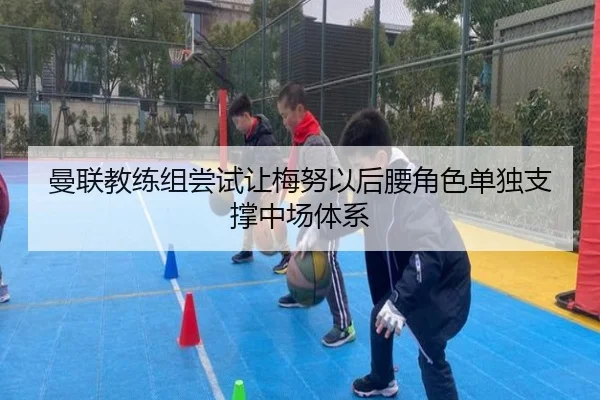 曼联教练组尝试让梅努以后腰角色单独支撑中场体系