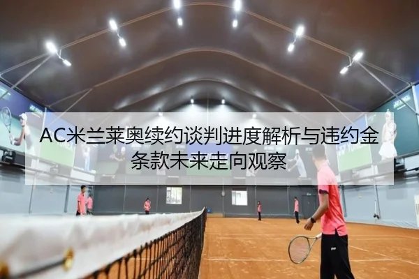 AC米兰莱奥续约谈判进度解析与违约金条款未来走向观察