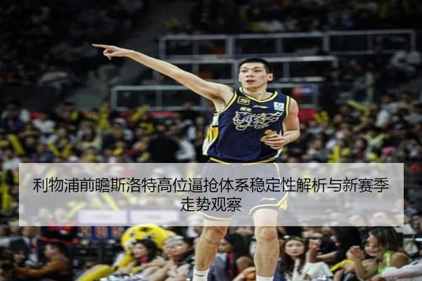 利物浦前瞻斯洛特高位逼抢体系稳定性解析与新赛季走势观察